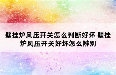 壁挂炉风压开关怎么判断好坏 壁挂炉风压开关好坏怎么辨别